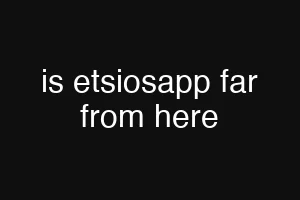 is etsiosapp far from here